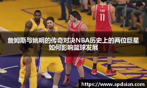 詹姆斯与姚明的传奇对决NBA历史上的两位巨星如何影响篮球发展
