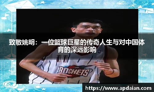 致敬姚明：一位篮球巨星的传奇人生与对中国体育的深远影响